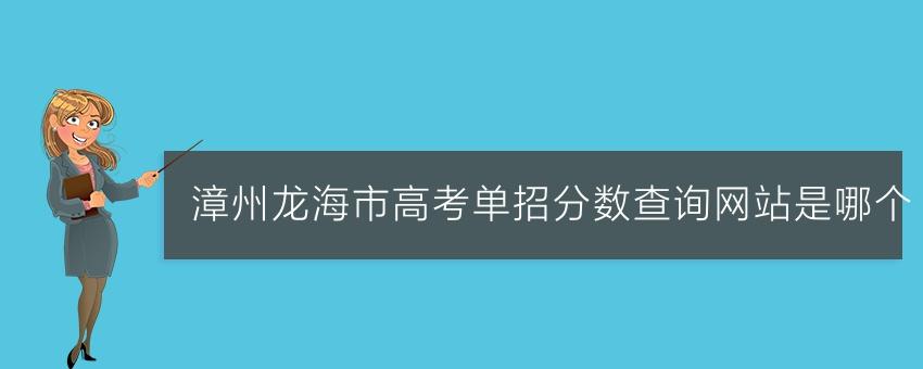 【福建单招】漳州龙海市高考单招分数查询网站是哪个